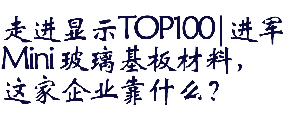 走進顯示TOP100|進軍Mini 玻璃基板材料，這家企業(yè)靠什么？